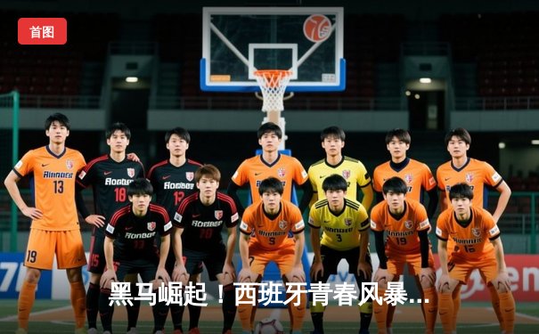 黑马崛起！西班牙青春风暴3-0完胜克罗地亚，亚马尔创纪录助攻惊艳首秀