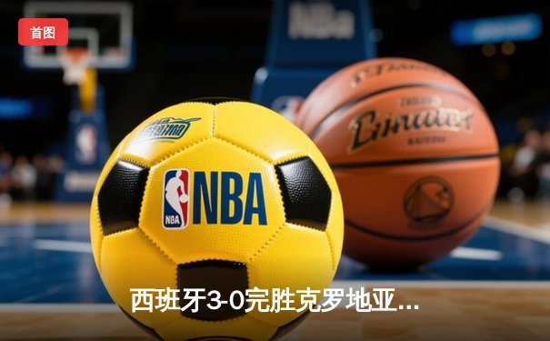 西班牙3-0完胜克罗地亚取得开门红，亚马尔创纪录闪耀全场
