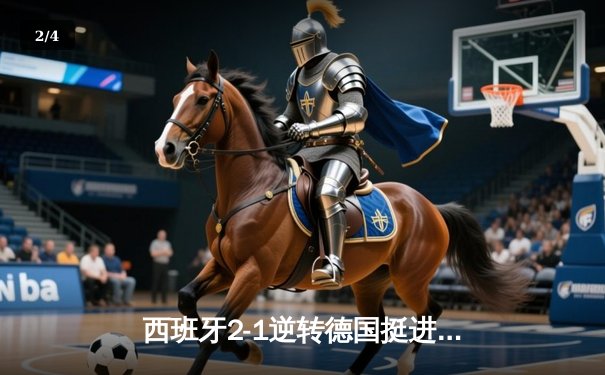 西班牙2-1逆转德国挺进四强，奥尔莫制胜球点燃斯图加特 - 2