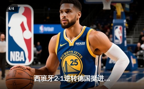 西班牙2-1逆转德国挺进四强，奥尔莫制胜球点燃斯图加特 - 4