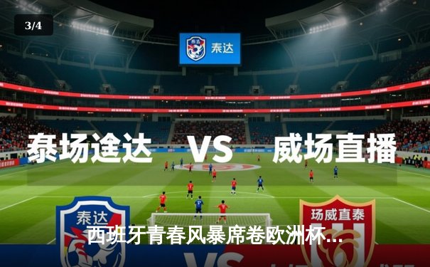 西班牙青春风暴席卷欧洲杯，亚马尔创纪录助斗牛士挺进四强 - 3