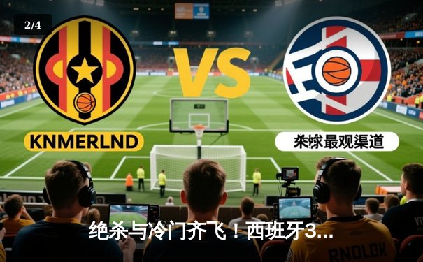 绝杀与冷门齐飞！西班牙3-0克罗地亚演绎战术革新，卫冕冠军意大利惊魂逆转 - 2