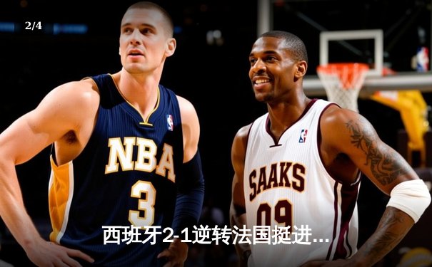 西班牙2-1逆转法国挺进决赛，亚马尔创纪录世界波闪耀慕尼黑 - 2