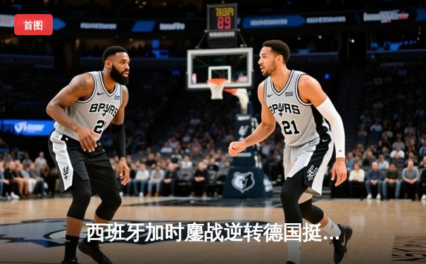 西班牙加时鏖战逆转德国挺进四强，青春风暴席卷欧洲杯