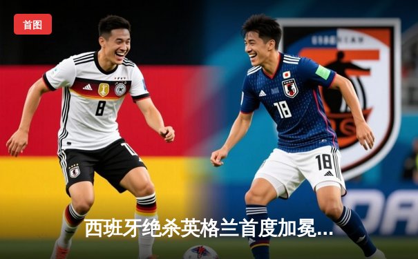 西班牙绝杀英格兰首度加冕欧洲杯，亚马尔创最年轻进球者历史