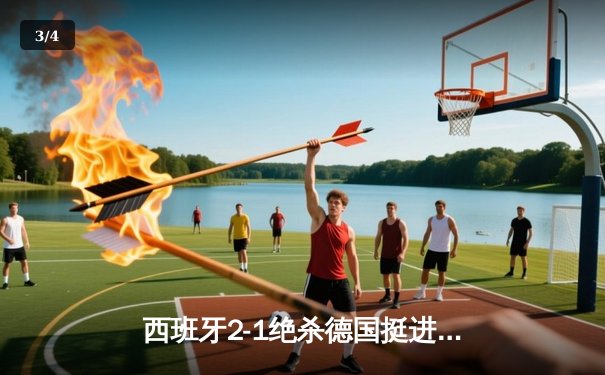 西班牙2-1绝杀德国挺进四强，奥尔莫传射建功引发战术革命讨论 - 3