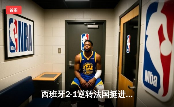 西班牙2-1逆转法国挺进决赛 亚马尔创纪录轰世界波