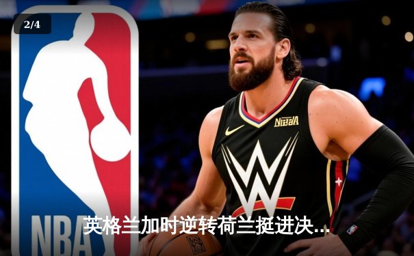 英格兰加时逆转荷兰挺进决赛，凯恩点射破纪录沃特金斯绝杀 - 2