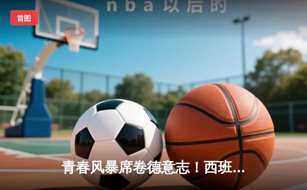 青春风暴席卷德意志！西班牙加时鏖战2-1力克法国挺进决赛