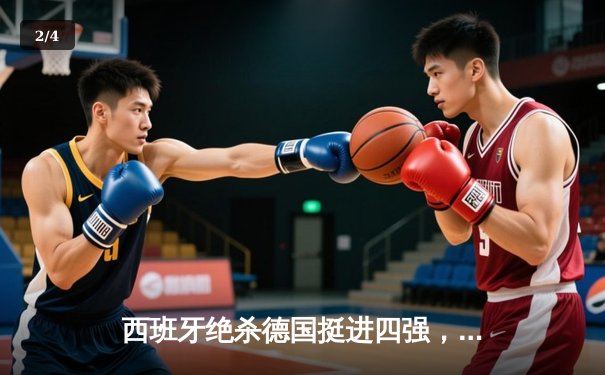 西班牙绝杀德国挺进四强，青春风暴席卷欧洲杯 - 2