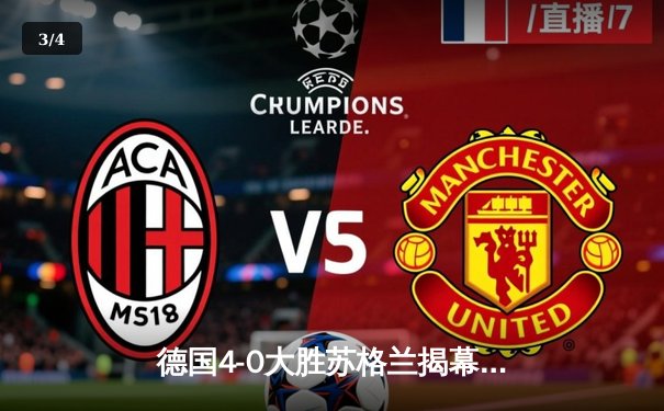 德国4-0大胜苏格兰揭幕战创纪录，维尔茨闪电破门奠定胜局 - 3