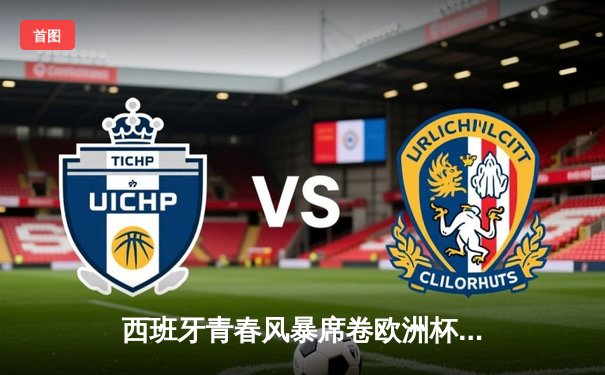 西班牙青春风暴席卷欧洲杯 16岁亚马尔创纪录助攻助斗牛士晋级四强