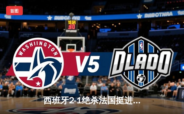 西班牙2-1绝杀法国挺进决赛，亚马尔世界波创最年轻进球纪录