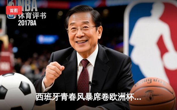 西班牙青春风暴席卷欧洲杯 亚马尔创纪录助斗牛士挺进四强