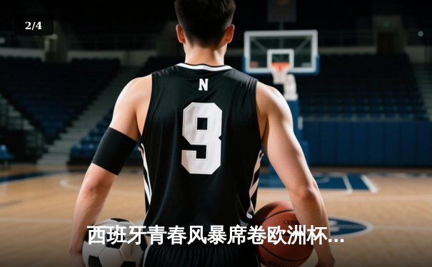 西班牙青春风暴席卷欧洲杯 亚马尔创纪录助斗牛士挺进四强 - 2