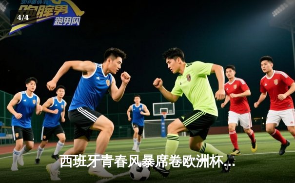 西班牙青春风暴席卷欧洲杯 亚马尔创纪录助斗牛士挺进四强 - 4