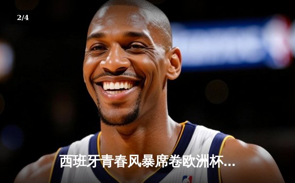 西班牙青春风暴席卷欧洲杯 亚马尔创纪录助斗牛士挺进四强 - 2