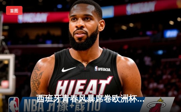 西班牙青春风暴席卷欧洲杯 亚马尔创纪录助斗牛士挺进四强